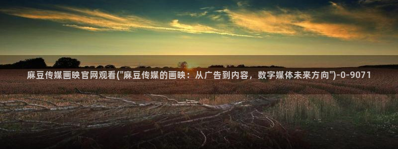 麻豆床传媒官网首页入口:麻豆传媒画映官网观看(\