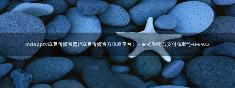 麻豆传媒官网app入口:mdapptv麻豆传媒官网(\